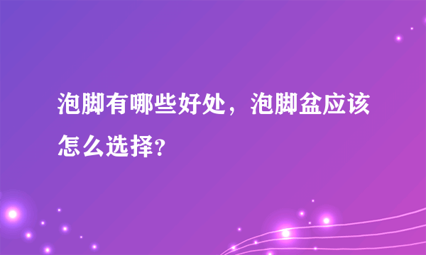 泡脚有哪些好处，泡脚盆应该怎么选择？