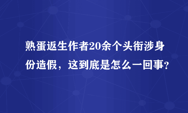 熟蛋返生作者20余个头衔涉身份造假，这到底是怎么一回事？