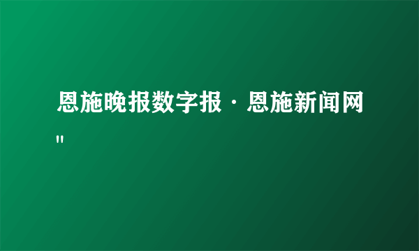 恩施晚报数字报·恩施新闻网