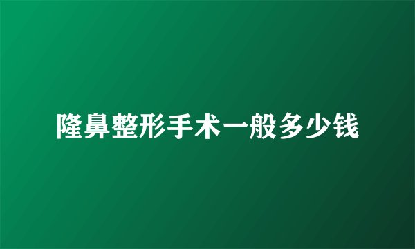 隆鼻整形手术一般多少钱