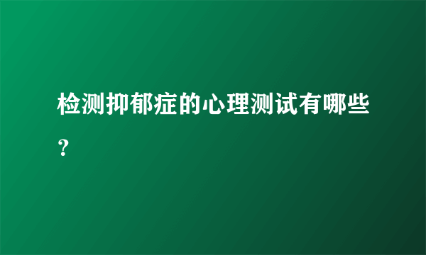 检测抑郁症的心理测试有哪些？