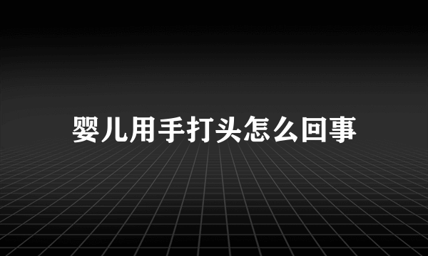 婴儿用手打头怎么回事