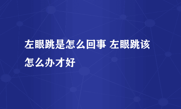 左眼跳是怎么回事 左眼跳该怎么办才好