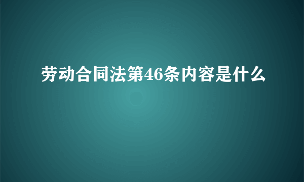 劳动合同法第46条内容是什么