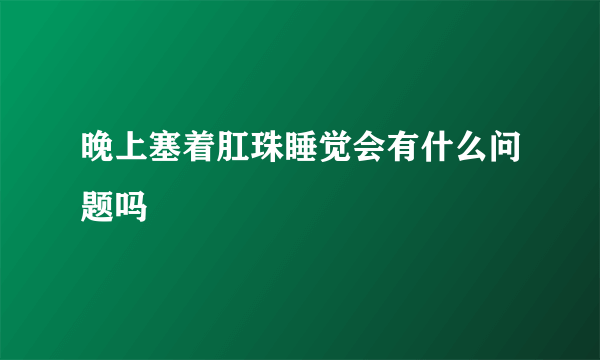 晚上塞着肛珠睡觉会有什么问题吗