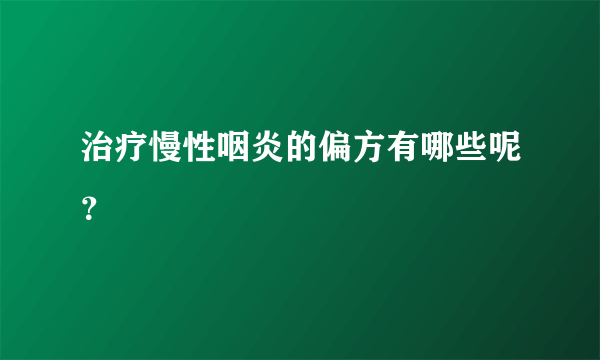 治疗慢性咽炎的偏方有哪些呢？