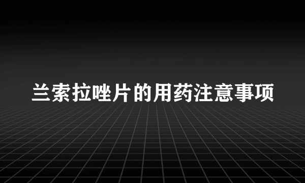 兰索拉唑片的用药注意事项