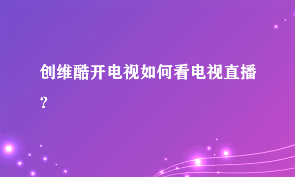 创维酷开电视如何看电视直播？