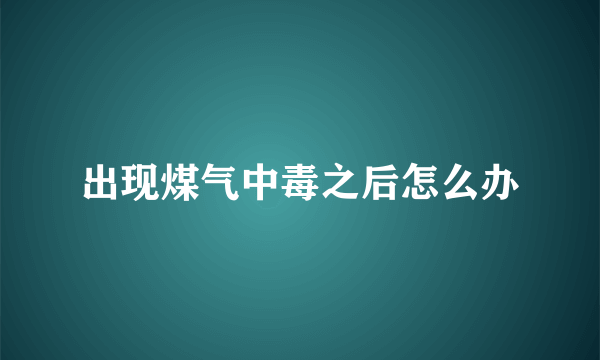 出现煤气中毒之后怎么办