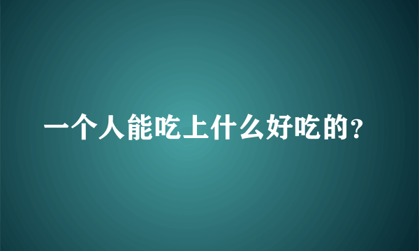 一个人能吃上什么好吃的？