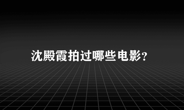 沈殿霞拍过哪些电影？