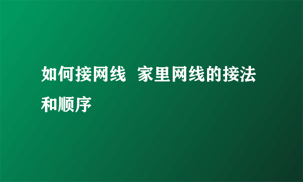 如何接网线  家里网线的接法和顺序