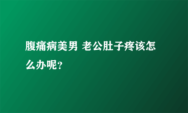 腹痛病美男 老公肚子疼该怎么办呢？