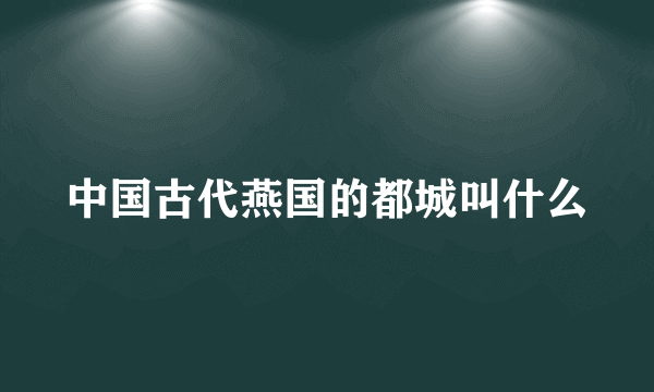 中国古代燕国的都城叫什么