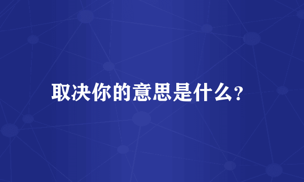 取决你的意思是什么？