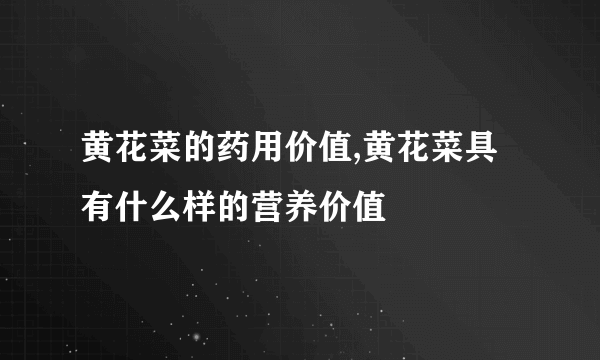 黄花菜的药用价值,黄花菜具有什么样的营养价值