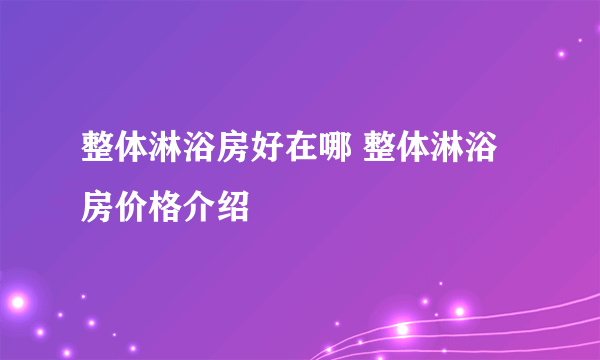 整体淋浴房好在哪 整体淋浴房价格介绍