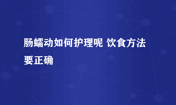 肠蠕动如何护理呢 饮食方法要正确