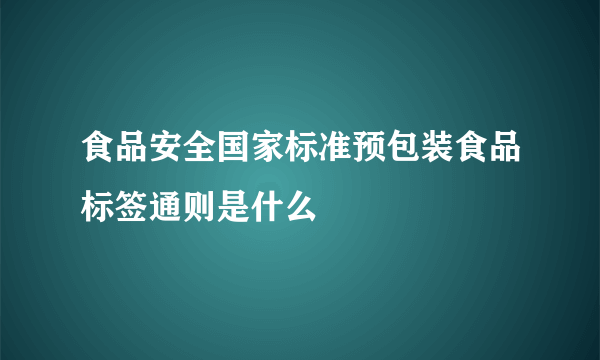 食品安全国家标准预包装食品标签通则是什么