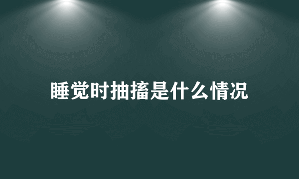 睡觉时抽搐是什么情况