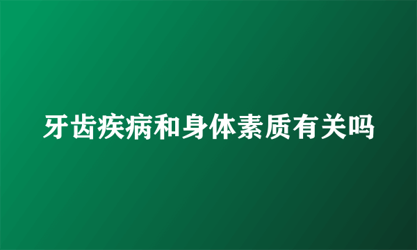 牙齿疾病和身体素质有关吗