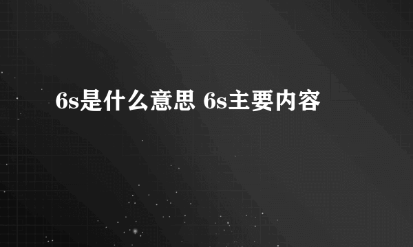 6s是什么意思 6s主要内容