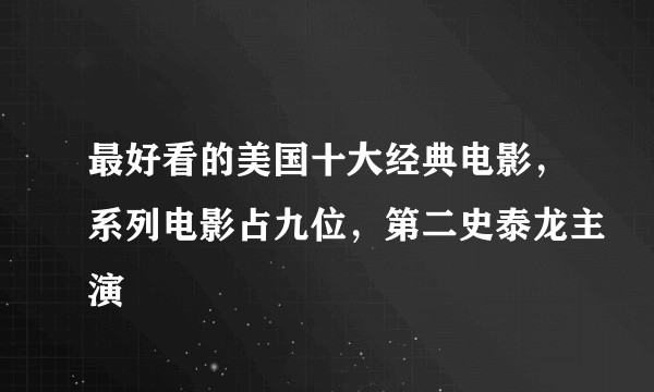 最好看的美国十大经典电影，系列电影占九位，第二史泰龙主演