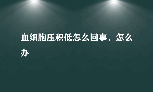 血细胞压积低怎么回事，怎么办