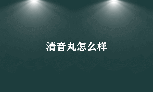 清音丸怎么样