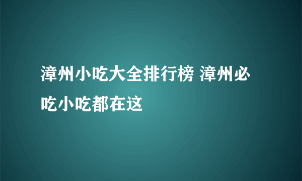 漳州小吃大全排行榜 漳州必吃小吃都在这