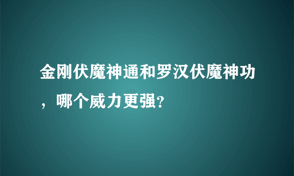 金刚伏魔神通和罗汉伏魔神功，哪个威力更强？