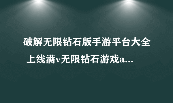 破解无限钻石版手游平台大全 上线满v无限钻石游戏app推荐