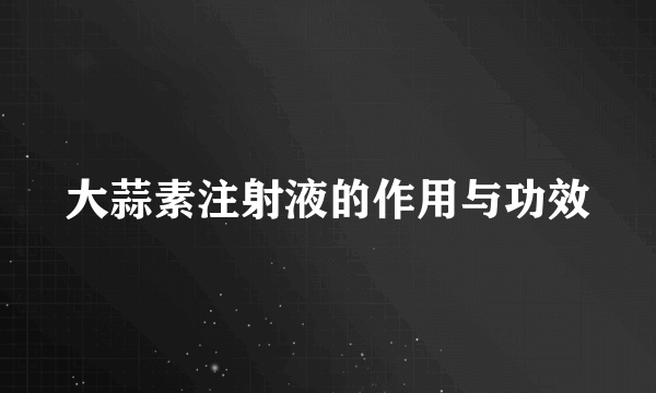 大蒜素注射液的作用与功效