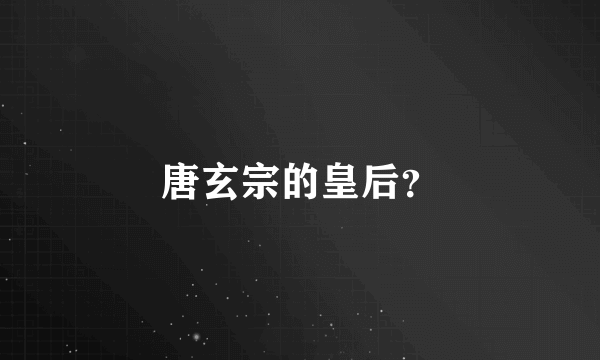 唐玄宗的皇后？