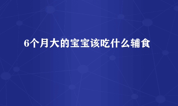 6个月大的宝宝该吃什么辅食