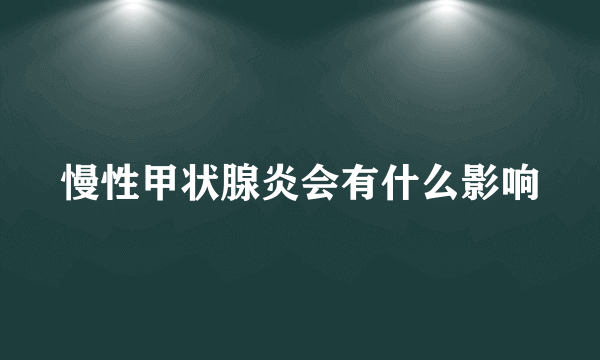 慢性甲状腺炎会有什么影响