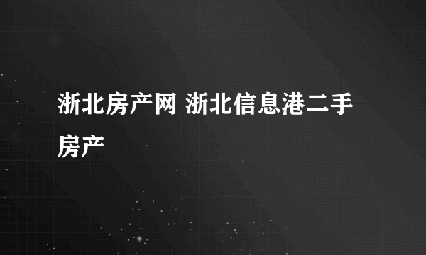 浙北房产网 浙北信息港二手房产