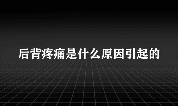 后背疼痛是什么原因引起的