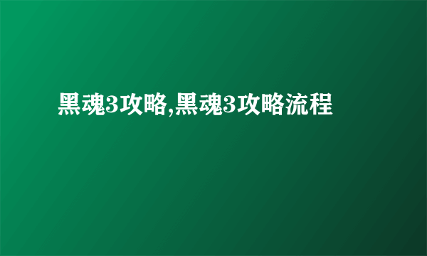 黑魂3攻略,黑魂3攻略流程