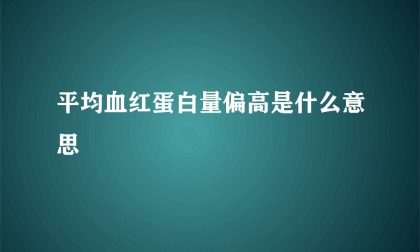 平均血红蛋白量偏高是什么意思