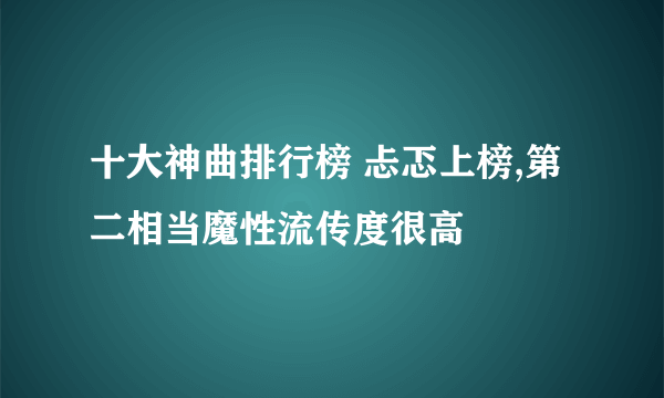 十大神曲排行榜 忐忑上榜,第二相当魔性流传度很高