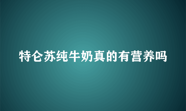 特仑苏纯牛奶真的有营养吗