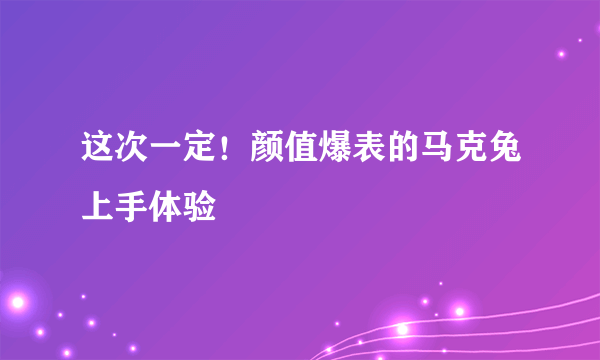 这次一定！颜值爆表的马克兔上手体验