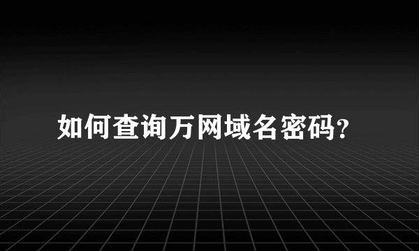 如何查询万网域名密码？