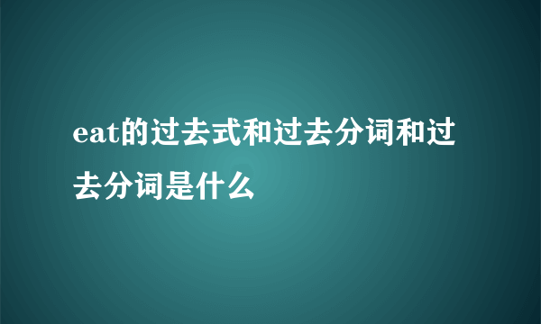 eat的过去式和过去分词和过去分词是什么