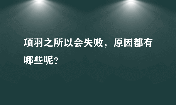 项羽之所以会失败，原因都有哪些呢？