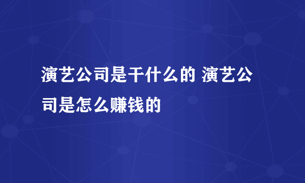 演艺公司是干什么的 演艺公司是怎么赚钱的