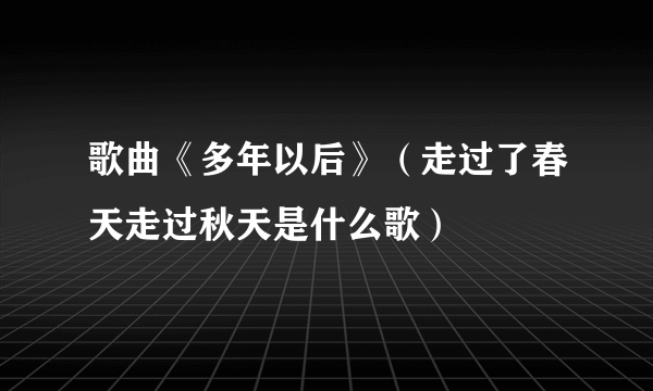 歌曲《多年以后》（走过了春天走过秋天是什么歌）