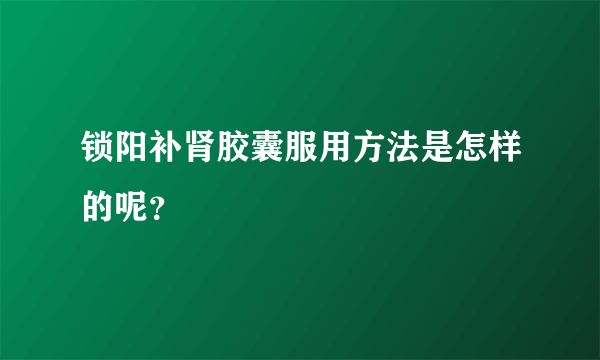 锁阳补肾胶囊服用方法是怎样的呢？