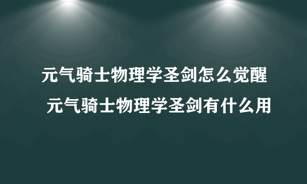 元气骑士物理学圣剑怎么觉醒 元气骑士物理学圣剑有什么用